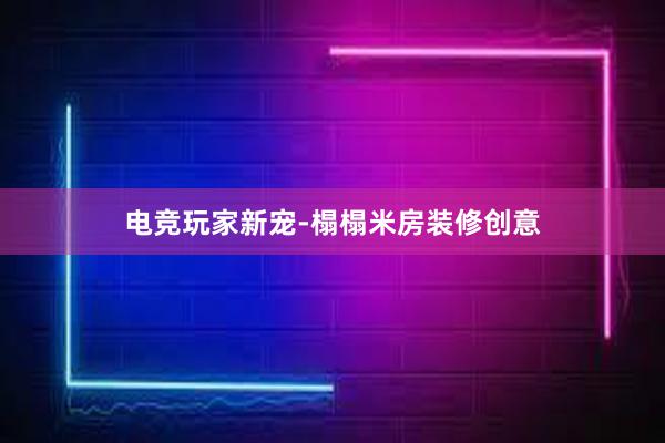 电竞玩家新宠-榻榻米房装修创意