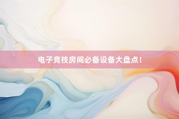 电子竞技房间必备设备大盘点！