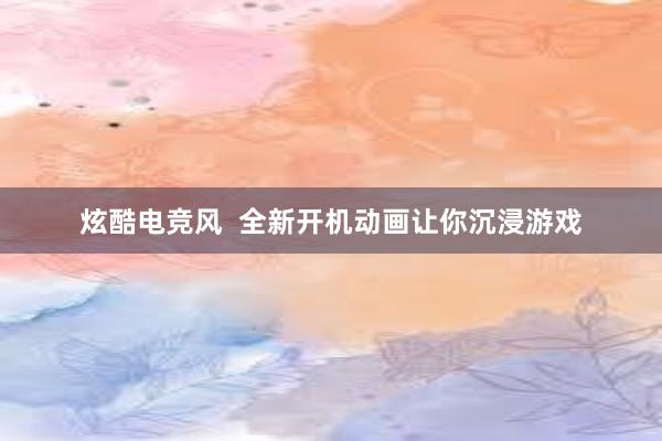 炫酷电竞风  全新开机动画让你沉浸游戏