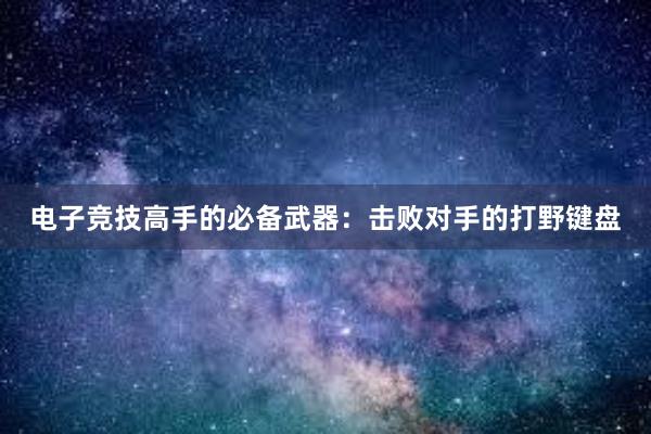 电子竞技高手的必备武器：击败对手的打野键盘