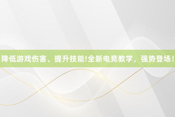 降低游戏伤害、提升技能!全新电竞教学，强势登场！