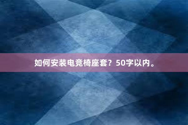 如何安装电竞椅座套？50字以内。