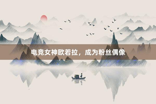 电竞女神欧若拉，成为粉丝偶像