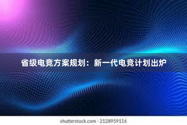 省级电竞方案规划：新一代电竞计划出炉