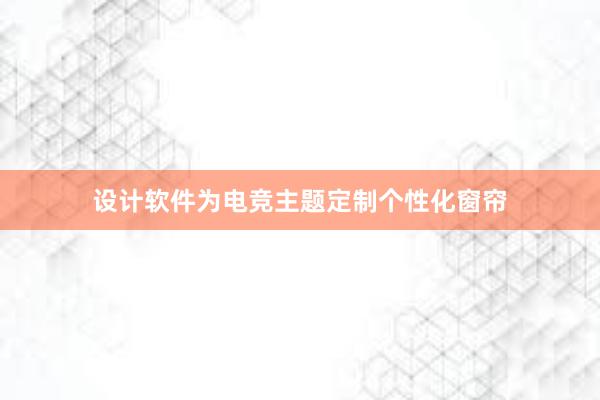 设计软件为电竞主题定制个性化窗帘