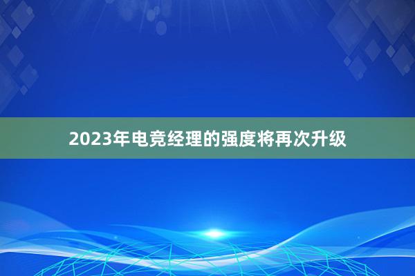 2023年电竞经理的强度将再次升级