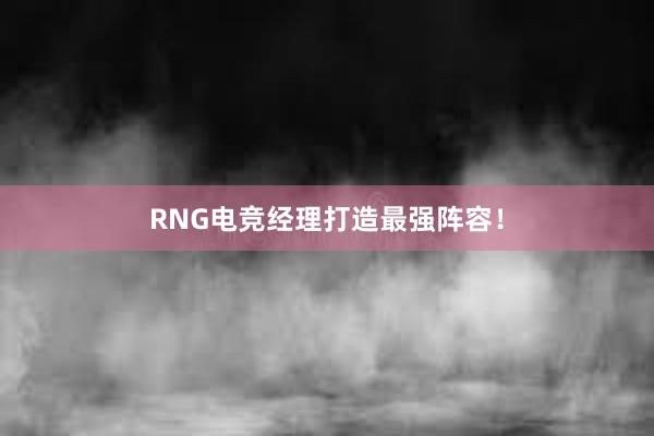 RNG电竞经理打造最强阵容！