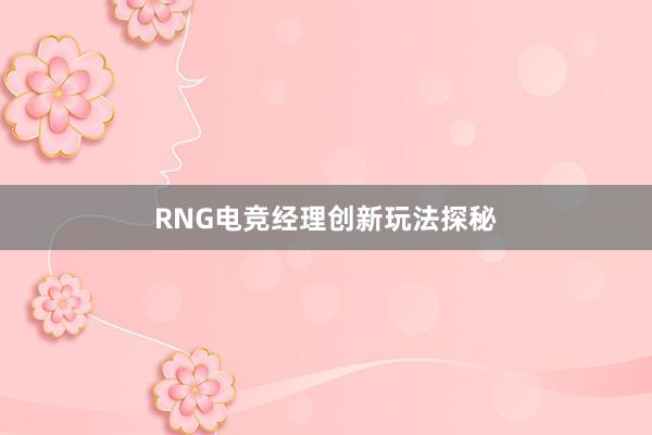 RNG电竞经理创新玩法探秘