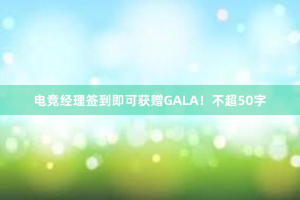 电竞经理签到即可获赠GALA！不超50字