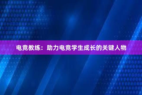 电竞教练：助力电竞学生成长的关键人物