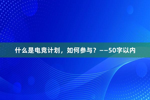 什么是电竞计划，如何参与？——50字以内