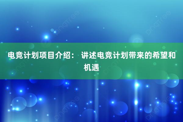 电竞计划项目介绍： 讲述电竞计划带来的希望和机遇