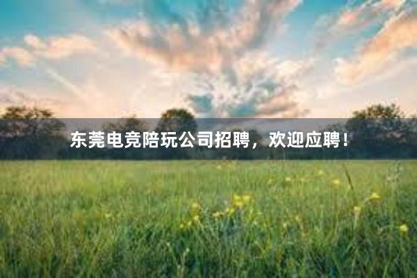 东莞电竞陪玩公司招聘，欢迎应聘！