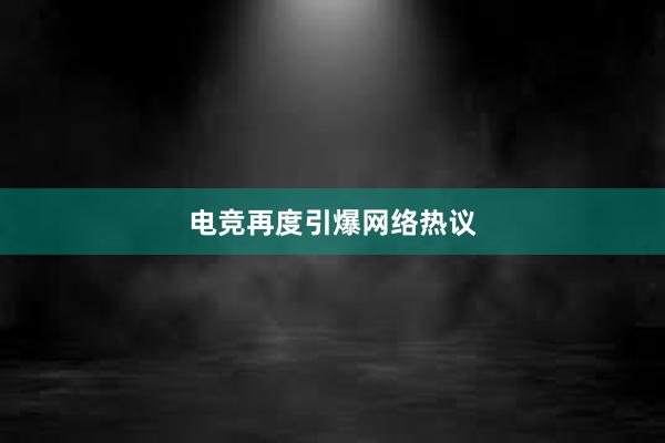 电竞再度引爆网络热议