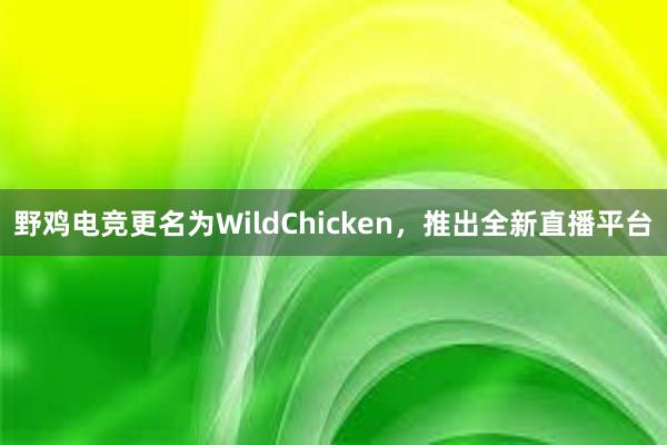 野鸡电竞更名为WildChicken，推出全新直播平台