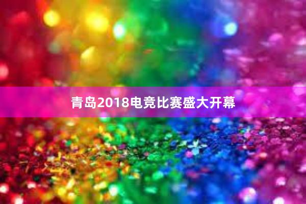 青岛2018电竞比赛盛大开幕